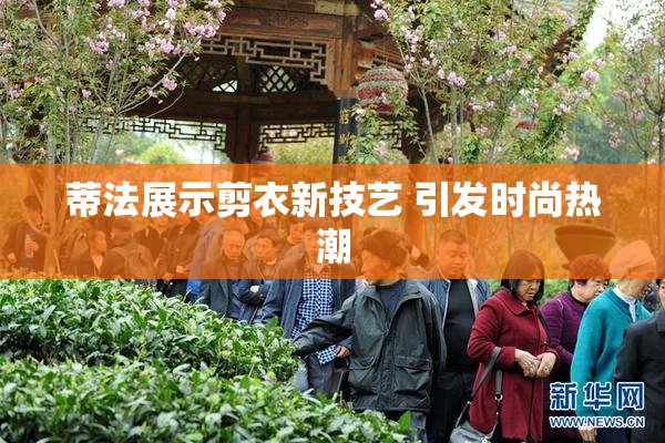 蒂法展示剪衣新技艺 引发时尚热潮