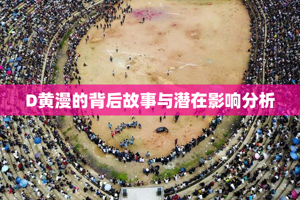 D黄漫的背后故事与潜在影响分析