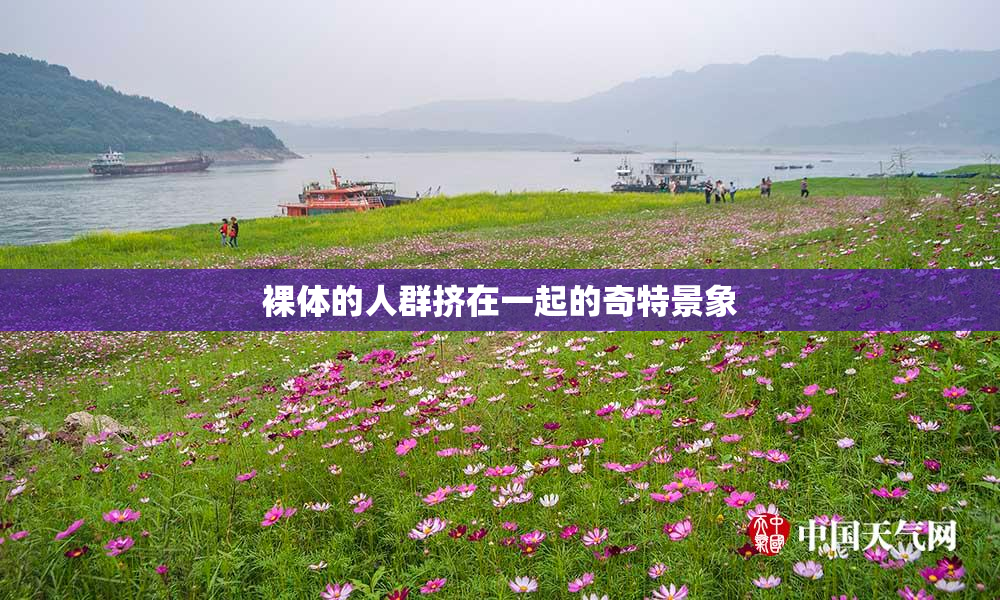 裸体的人群挤在一起的奇特景象