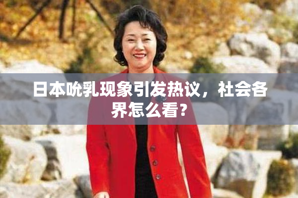 日本吮乳现象引发热议，社会各界怎么看？