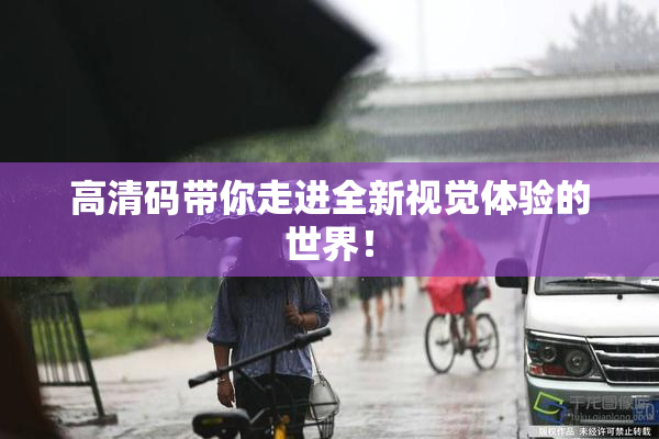 高清码带你走进全新视觉体验的世界！