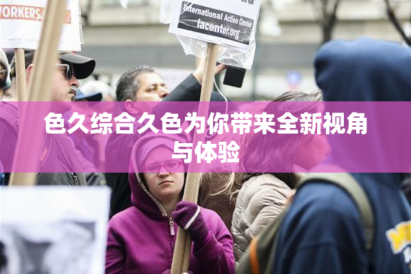 色久综合久色为你带来全新视角与体验