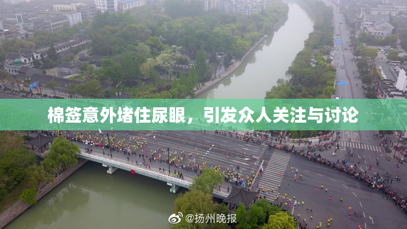 棉签意外堵住尿眼，引发众人关注与讨论