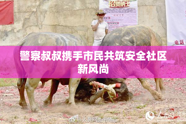警察叔叔携手市民共筑安全社区新风尚