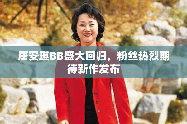 唐安琪BB盛大回归，粉丝热烈期待新作发布