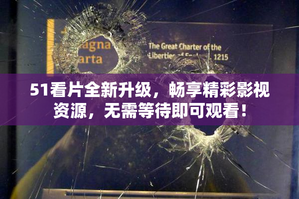 51看片全新升级，畅享精彩影视资源，无需等待即可观看！