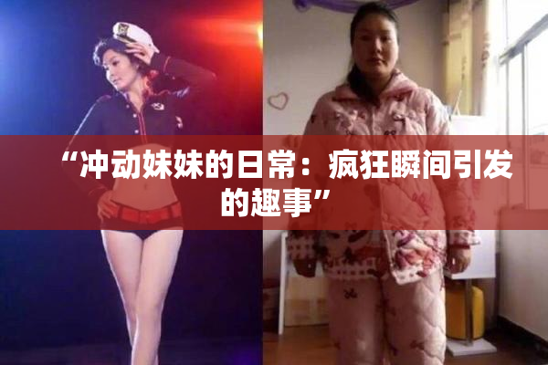 “冲动妹妹的日常：疯狂瞬间引发的趣事”