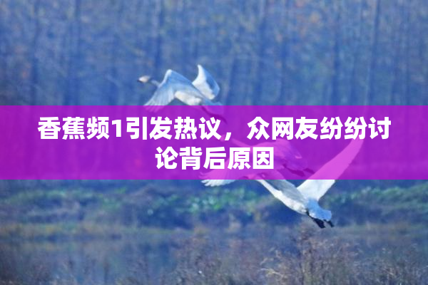 香蕉频1引发热议，众网友纷纷讨论背后原因
