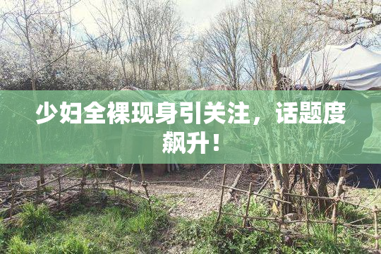 少妇全裸现身引关注，话题度飙升！