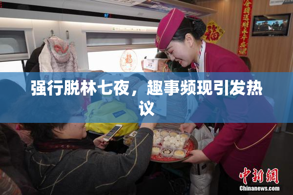 强行脱林七夜，趣事频现引发热议