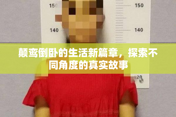 颠鸾倒卧的生活新篇章，探索不同角度的真实故事