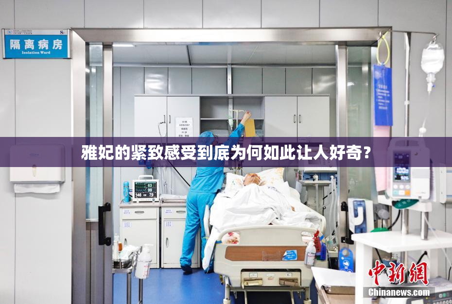 雅妃的紧致感受到底为何如此让人好奇？