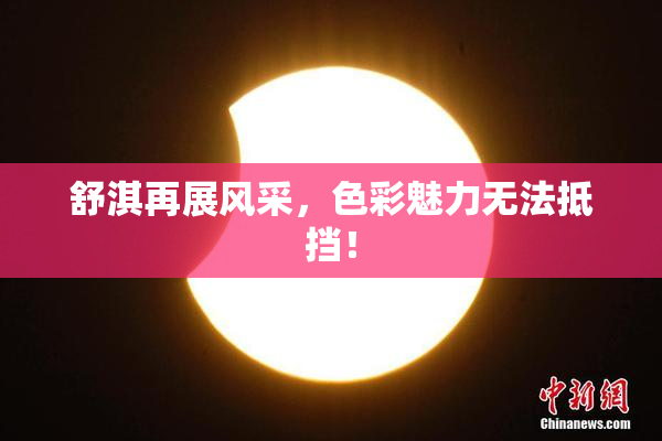 舒淇再展风采，色彩魅力无法抵挡！