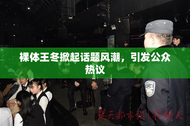 裸体王冬掀起话题风潮，引发公众热议