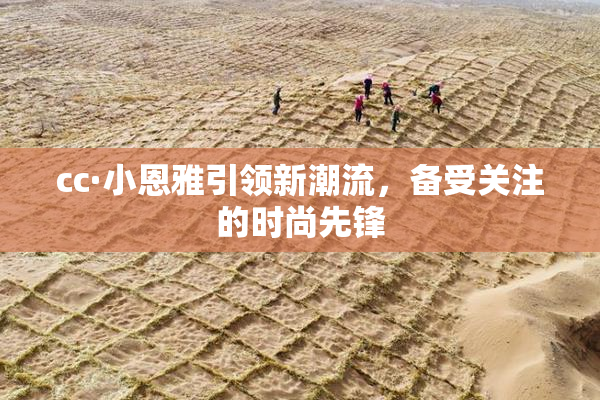 cc·小恩雅引领新潮流，备受关注的时尚先锋