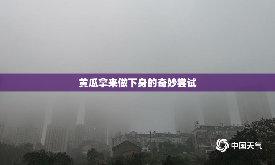 黄瓜拿来做下身的奇妙尝试