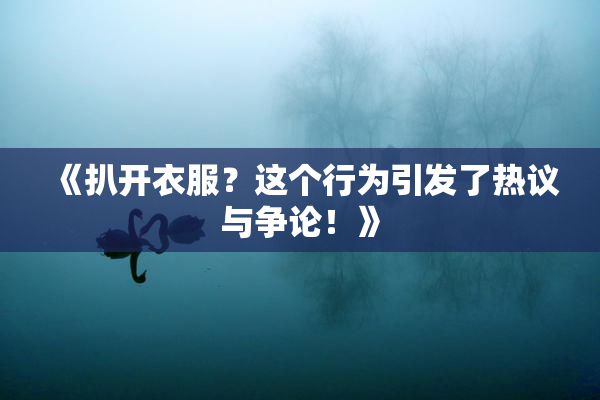 《扒开衣服？这个行为引发了热议与争论！》
