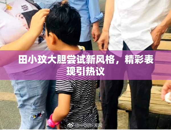 田小玟大胆尝试新风格，精彩表现引热议