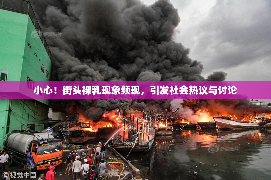 小心！街头裸乳现象频现，引发社会热议与讨论