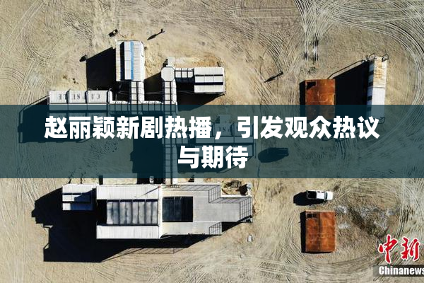 赵丽颖新剧热播，引发观众热议与期待