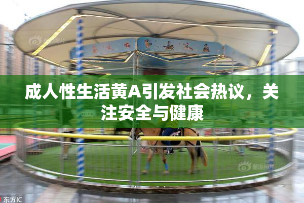 成人性生活黄A引发社会热议，关注安全与健康