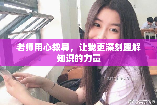 老师用心教导，让我更深刻理解知识的力量