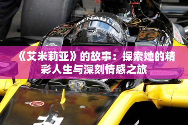 《艾米莉亚》的故事：探索她的精彩人生与深刻情感之旅