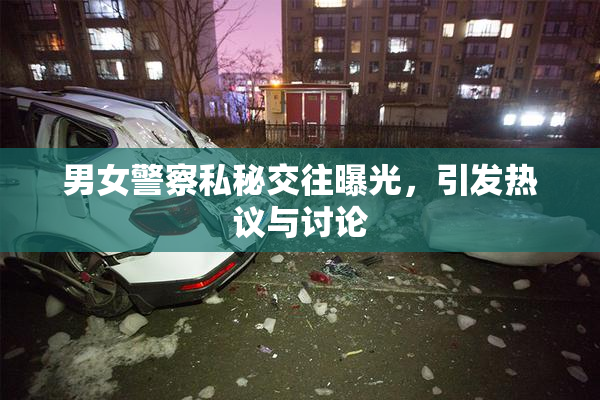 男女警察私秘交往曝光，引发热议与讨论