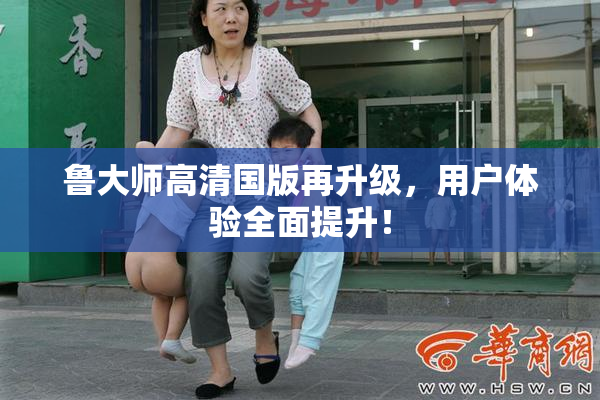 鲁大师高清国版再升级，用户体验全面提升！