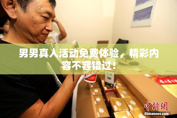 男男真人活动免费体验，精彩内容不容错过！
