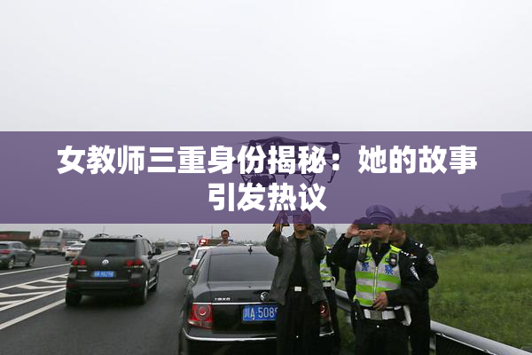 女教师三重身份揭秘：她的故事引发热议