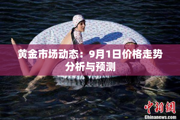 黄金市场动态：9月1日价格走势分析与预测