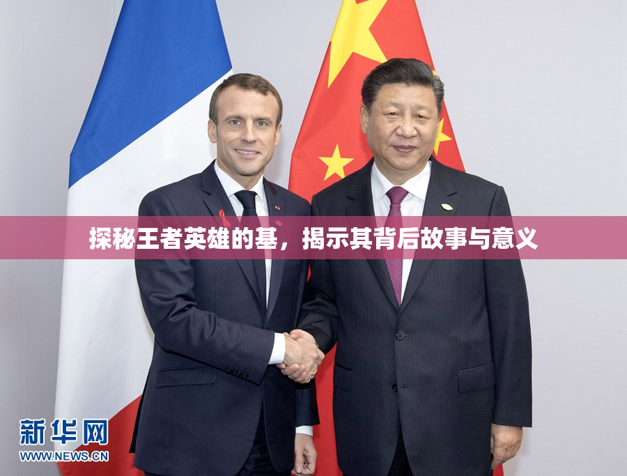 探秘王者英雄的基，揭示其背后故事与意义