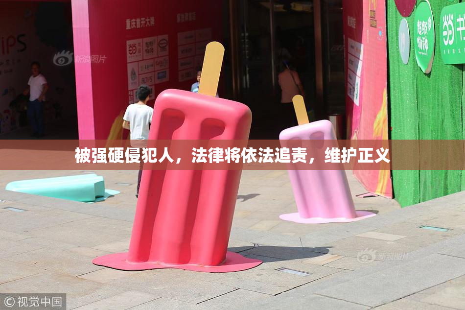 被强硬侵犯人，法律将依法追责，维护正义