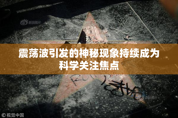 震荡波引发的神秘现象持续成为科学关注焦点