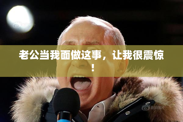 老公当我面做这事，让我很震惊！