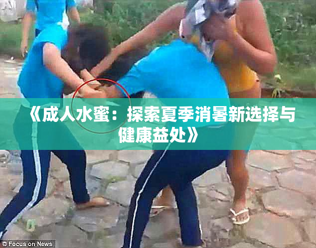 《成人水蜜：探索夏季消暑新选择与健康益处》