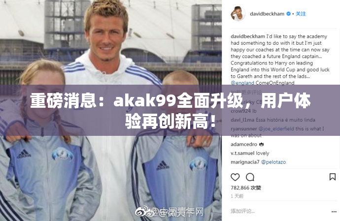重磅消息：akak99全面升级，用户体验再创新高！