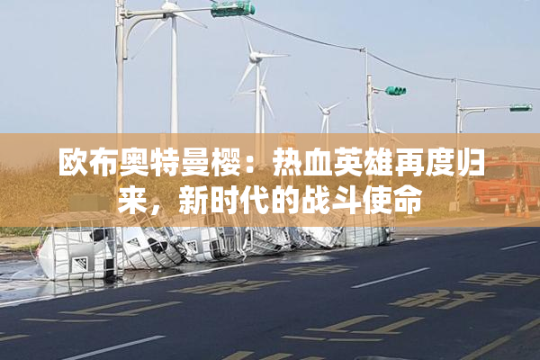 欧布奥特曼樱：热血英雄再度归来，新时代的战斗使命