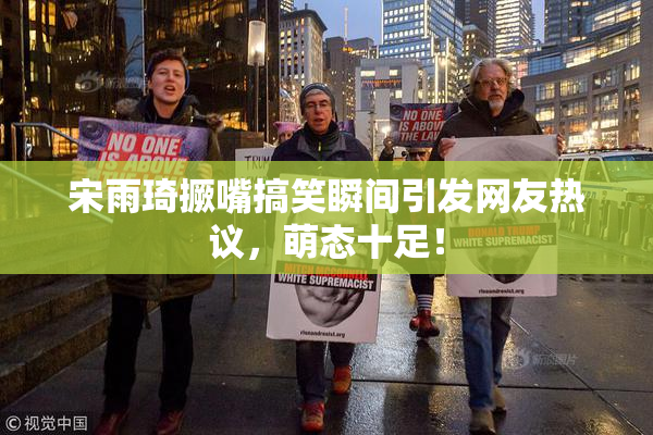 宋雨琦撅嘴搞笑瞬间引发网友热议，萌态十足！