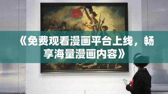 《免费观看漫画平台上线，畅享海量漫画内容》