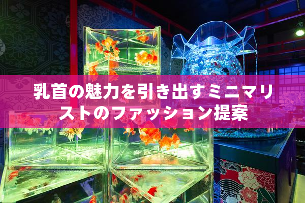 乳首の魅力を引き出すミニマリストのファッション提案
