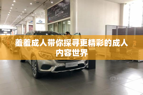 羞羞成人带你探寻更精彩的成人内容世界