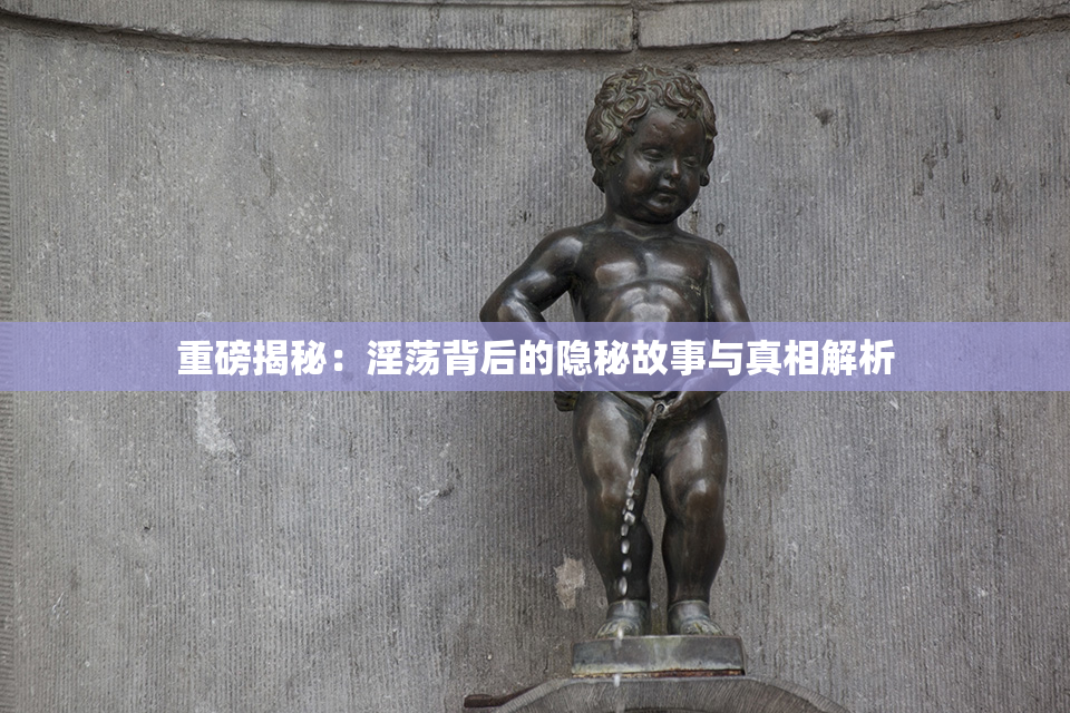 重磅揭秘：淫荡背后的隐秘故事与真相解析