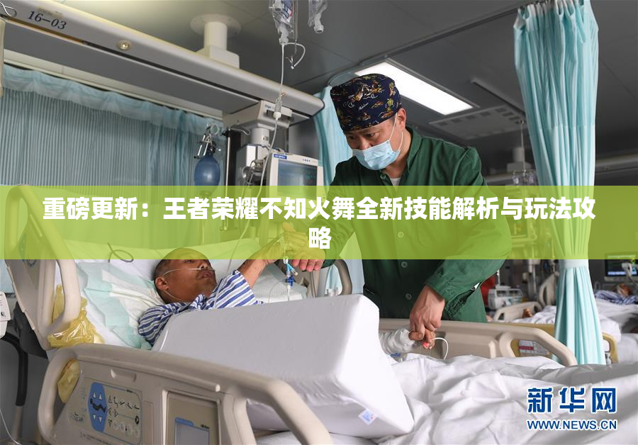 重磅更新：王者荣耀不知火舞全新技能解析与玩法攻略