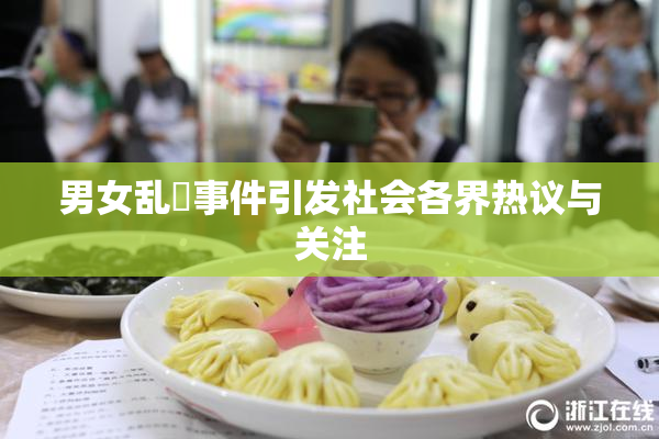 男女乱婬事件引发社会各界热议与关注