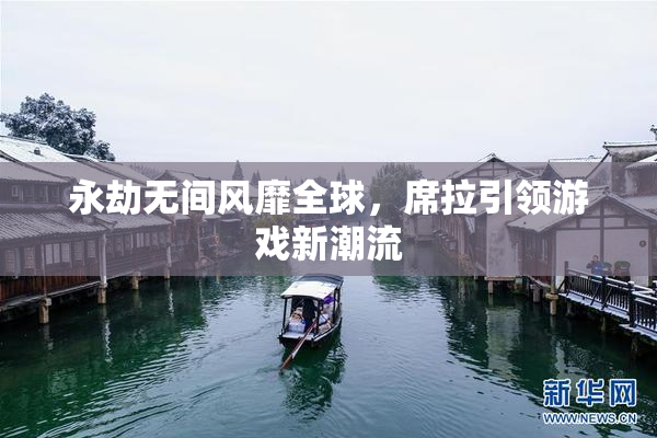 永劫无间风靡全球，席拉引领游戏新潮流