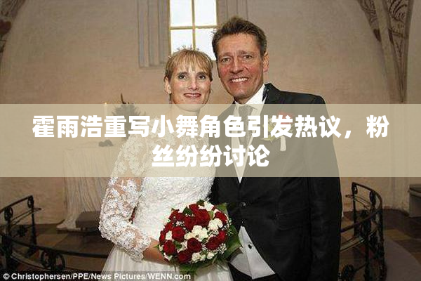 霍雨浩重写小舞角色引发热议，粉丝纷纷讨论