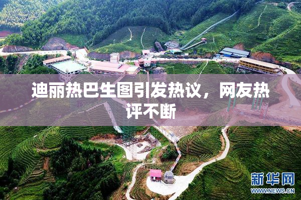 迪丽热巴生图引发热议，网友热评不断