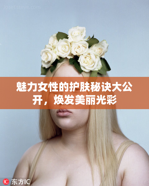 魅力女性的护肤秘诀大公开，焕发美丽光彩